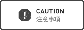CAUTION 注意事項