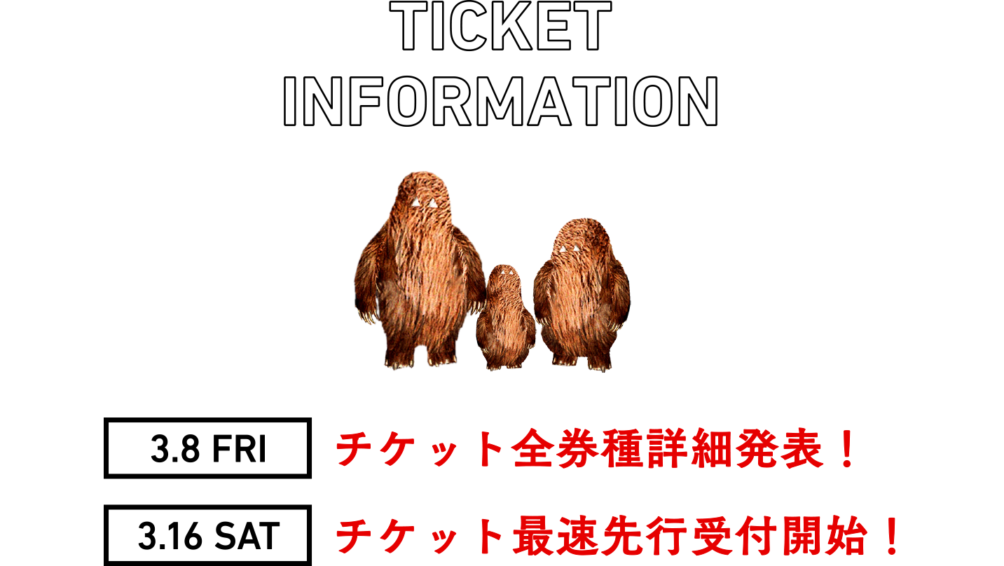 TICKET INFORMATION 3.8 FRI チケット全券種詳細発表！ 3.16 SAT チケット最速先行受付開始！